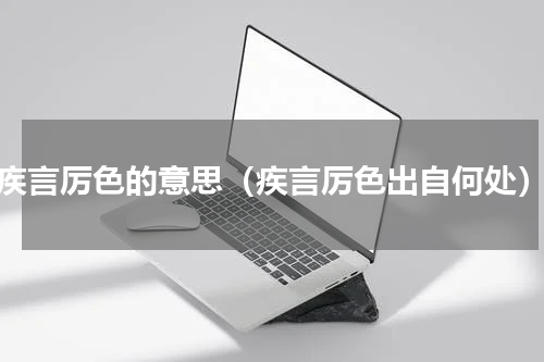 疾言厉色的意思（疾言厉色出自何处）