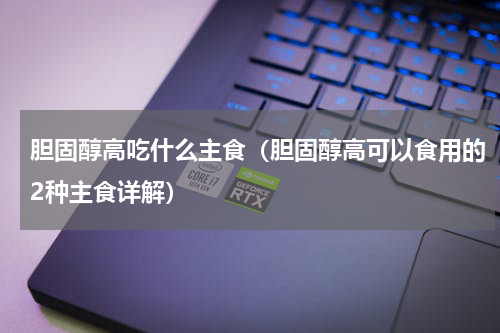 胆固醇高吃什么主食（胆固醇高可以食用的2种主食详解）