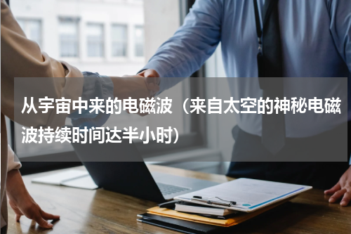从宇宙中来的电磁波（来自太空的神秘电磁波持续时间达半小时）