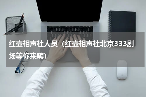 红壶相声社人员（红壶相声社北京333剧场等你来嗨）
