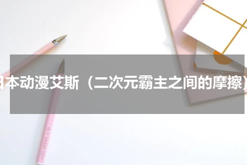 日本动漫艾斯（二次元霸主之间的摩擦）