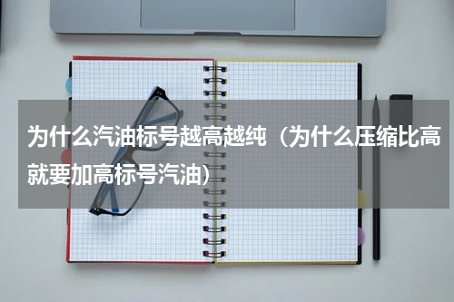 为什么汽油标号越高越纯（为什么压缩比高就要加高标号汽油）