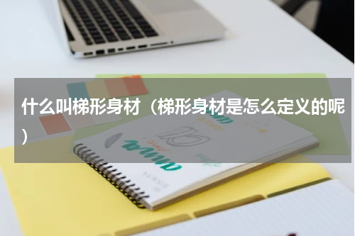 什么叫梯形身材（梯形身材是怎么定义的呢）