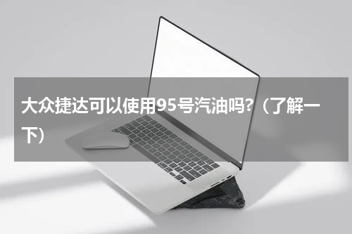 大众捷达可以使用95号汽油吗?（了解一下）
