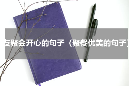 朋友聚会开心的句子（聚餐优美的句子）
