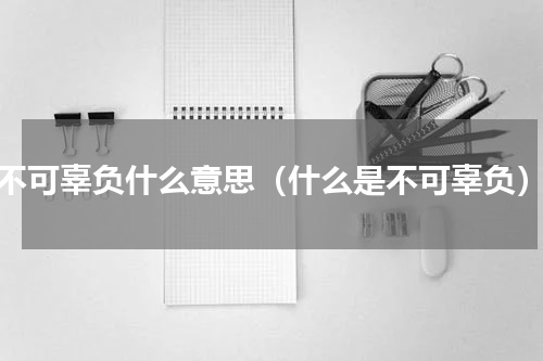 不可辜负什么意思（什么是不可辜负）