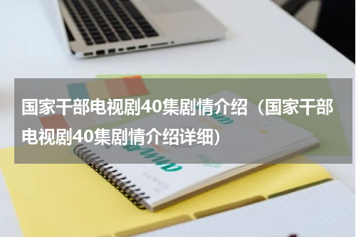 国家干部电视剧40集剧情介绍（国家干部电视剧40集剧情介绍详细）