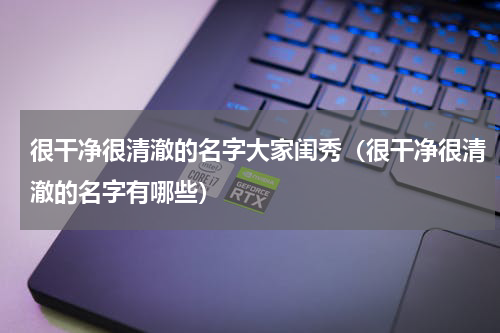 很干净很清澈的名字大家闺秀（很干净很清澈的名字有哪些）