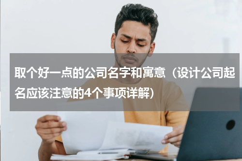 取个好一点的公司名字和寓意（设计公司起名应该注意的4个事项详解）