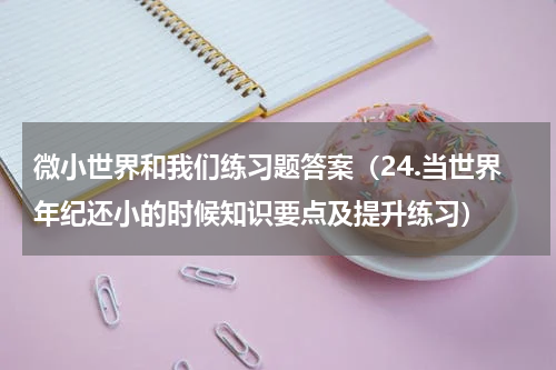 微小世界和我们练习题答案（24.当世界年纪还小的时候知识要点及提升练习）