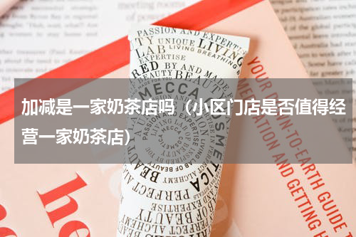加减是一家奶茶店吗（小区门店是否值得经营一家奶茶店）