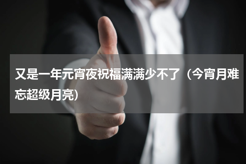 又是一年元宵夜祝福满满少不了（今宵月难忘超级月亮）