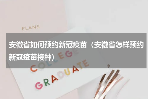 安徽省如何预约新冠疫苗（安徽省怎样预约新冠疫苗接种）