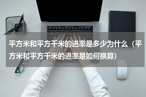 平方米和平方千米的进率是多少为什么（平方米和平方千米的进率是如何换算）