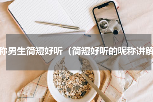 昵称男生简短好听（简短好听的昵称讲解）