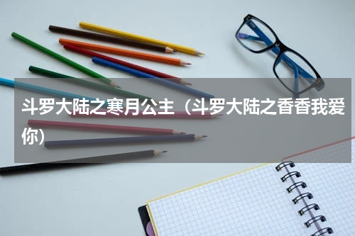 斗罗大陆之寒月公主（斗罗大陆之香香我爱你）