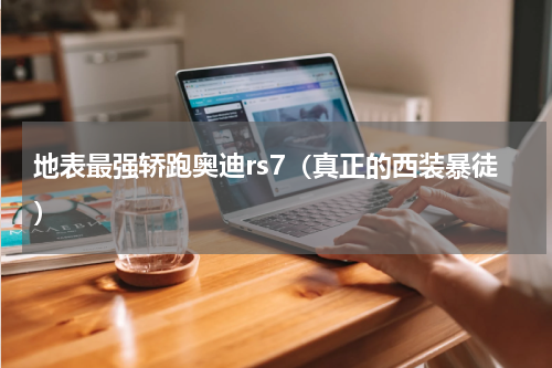 地表最强轿跑奥迪rs7（真正的西装暴徒）