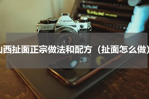 山西扯面正宗做法和配方（扯面怎么做）