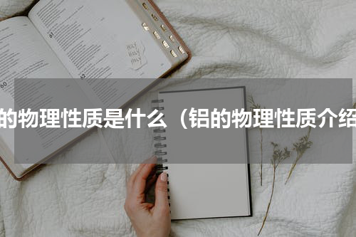 铝的物理性质是什么（铝的物理性质介绍）