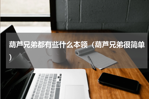 葫芦兄弟都有些什么本领（葫芦兄弟很简单）