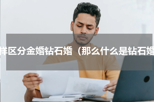 怎样区分金婚钻石婚（那么什么是钻石婚）