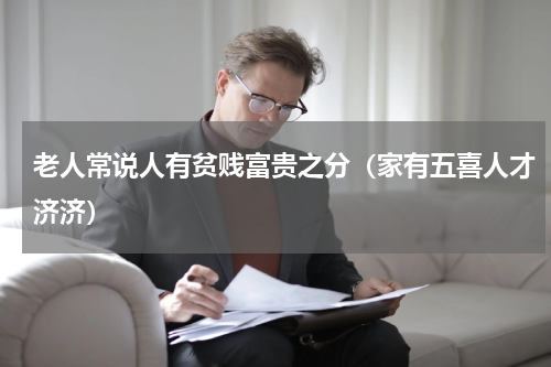 老人常说人有贫贱富贵之分（家有五喜人才济济）