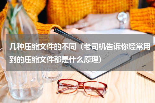 几种压缩文件的不同（老司机告诉你经常用到的压缩文件都是什么原理）