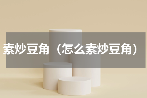 素炒豆角（怎么素炒豆角）