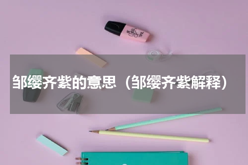 邹缨齐紫的意思（邹缨齐紫解释）