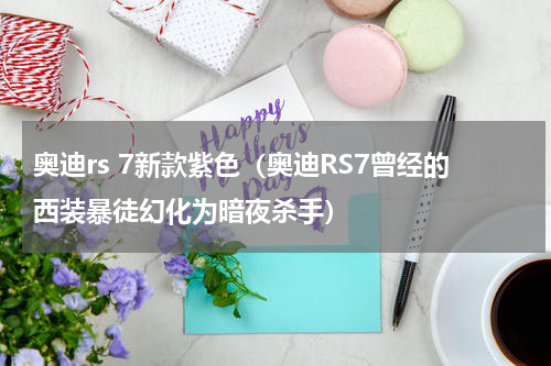奥迪rs 7新款紫色（奥迪RS7曾经的西装暴徒幻化为暗夜杀手）