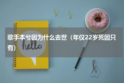 歌手本兮因为什么去世（年仅22岁死因只有）