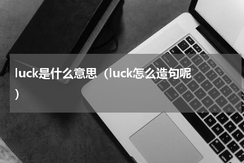 luck是什么意思（luck怎么造句呢）