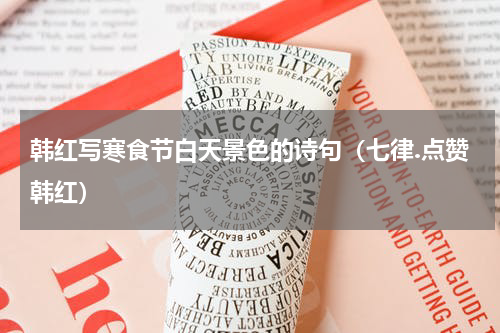 韩红写寒食节白天景色的诗句（七律.点赞韩红）