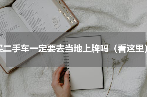 买二手车一定要去当地上牌吗（看这里）