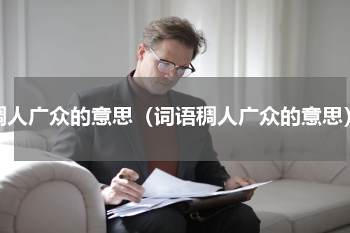 稠人广众的意思（词语稠人广众的意思）