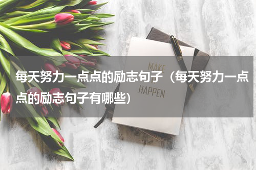 每天努力一点点的励志句子（每天努力一点点的励志句子有哪些）