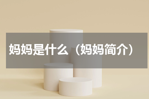 妈妈是什么（妈妈简介）