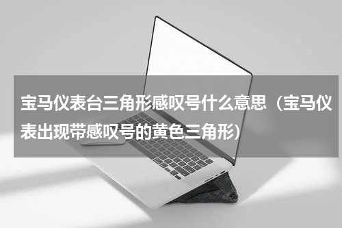 宝马仪表台三角形感叹号什么意思（宝马仪表出现带感叹号的黄色三角形）