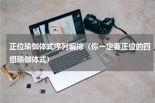 正位瑜伽体式序列编排（你一定要正位的四组瑜伽体式）