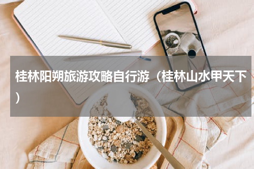 桂林阳朔旅游攻略自行游（桂林山水甲天下）