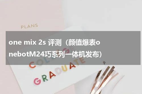 one mix 2s 评测（颜值爆表onebotM24巧系列一体机发布）