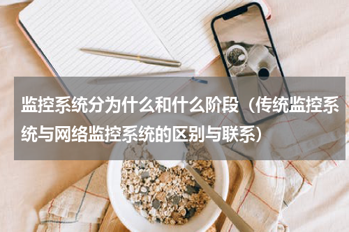 监控系统分为什么和什么阶段（传统监控系统与网络监控系统的区别与联系）