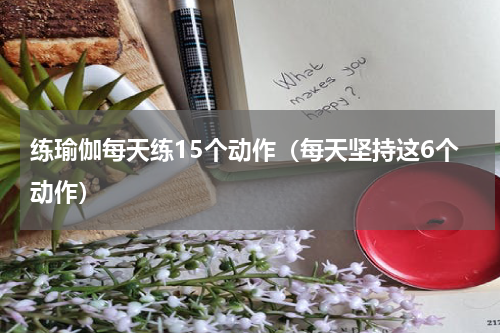 练瑜伽每天练15个动作（每天坚持这6个动作）