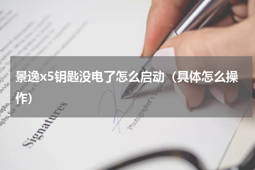 景逸x5钥匙没电了怎么启动（具体怎么操作）