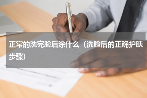 正常的洗完脸后涂什么（洗脸后的正确护肤步骤）