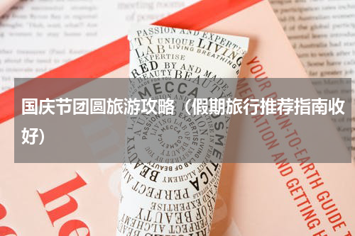 国庆节团圆旅游攻略（假期旅行推荐指南收好）