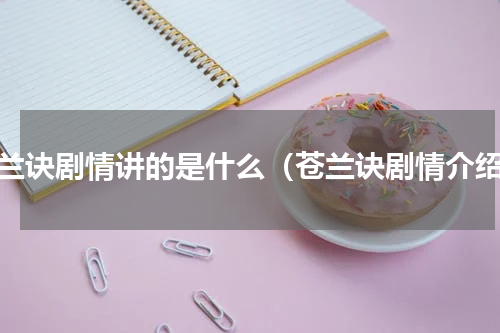 苍兰诀剧情讲的是什么（苍兰诀剧情介绍）