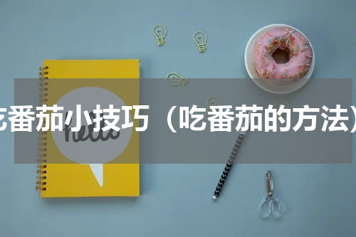 吃番茄小技巧（吃番茄的方法）