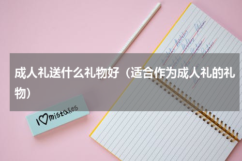 成人礼送什么礼物好（适合作为成人礼的礼物）