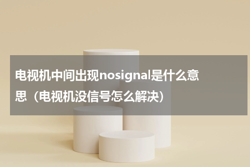 电视机中间出现nosignal是什么意思（电视机没信号怎么解决）